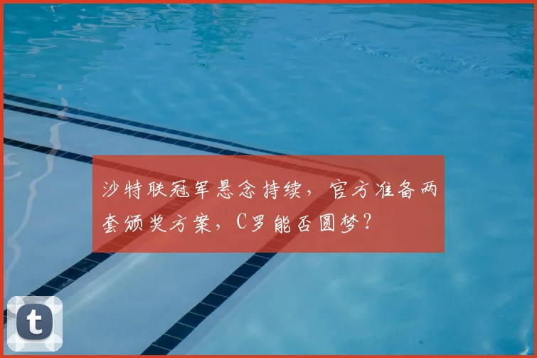 沙特联冠军悬念持续，官方准备两套颁奖方案，C罗能否圆梦？