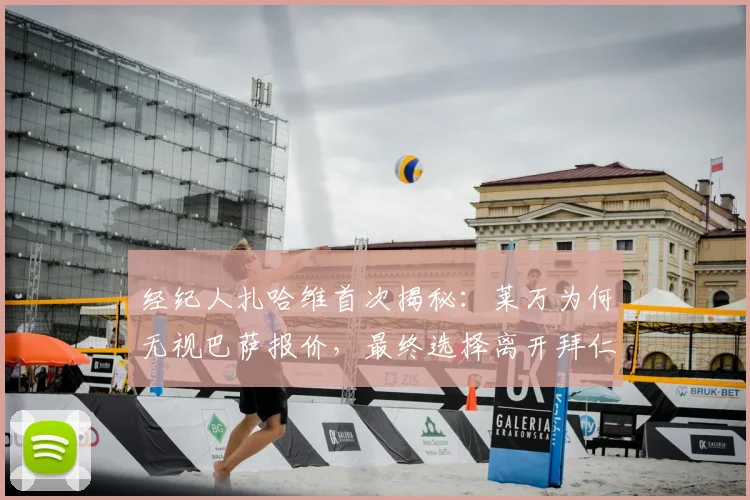 经纪人扎哈维首次揭秘:莱万为何无视巴萨报价,最终选择离开拜仁?