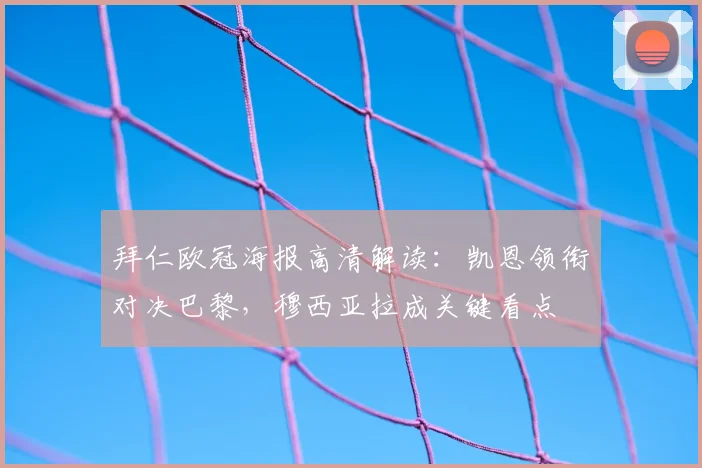 拜仁欧冠海报高清解读:凯恩领衔对决巴黎,穆西亚拉成关键看点