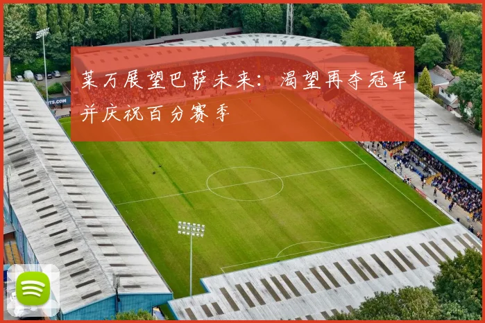 莱万展望巴萨未来：渴望再夺冠军并庆祝百分赛季