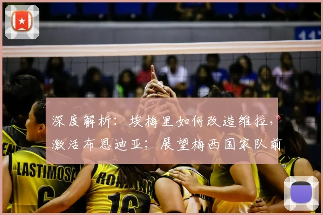深度解析：埃梅里如何改造维拉，激活布恩迪亚；展望梅西国家队前景