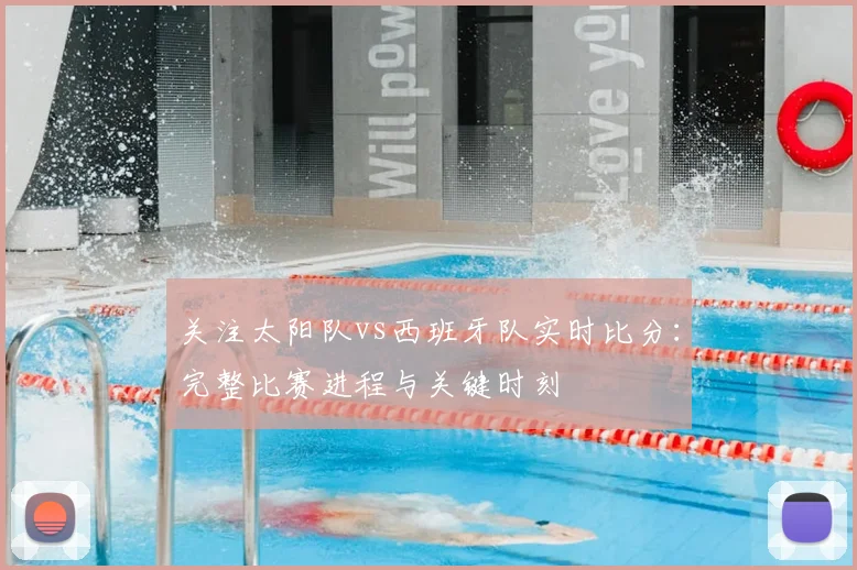 关注太阳队vs西班牙队实时比分:完整比赛进程与关键时刻