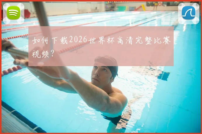 如何下载2026世界杯高清完整比赛视频?
