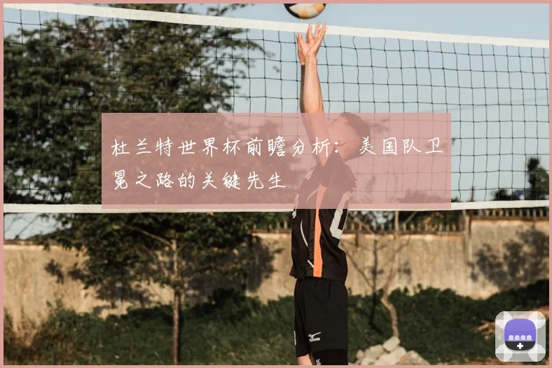 杜兰特世界杯前瞻分析：美国队卫冕之路的关键先生