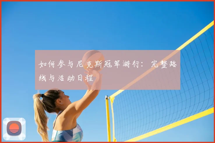 如何参与尼克斯冠军游行:完整路线与活动日程