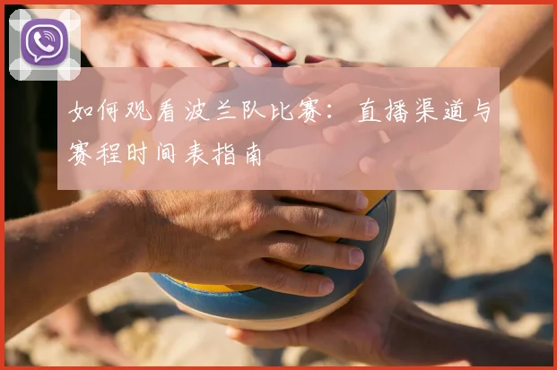 如何观看波兰队比赛:直播渠道与赛程时间表指南