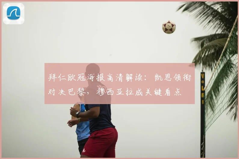 拜仁欧冠海报高清解读：凯恩领衔对决巴黎，穆西亚拉成关键看点